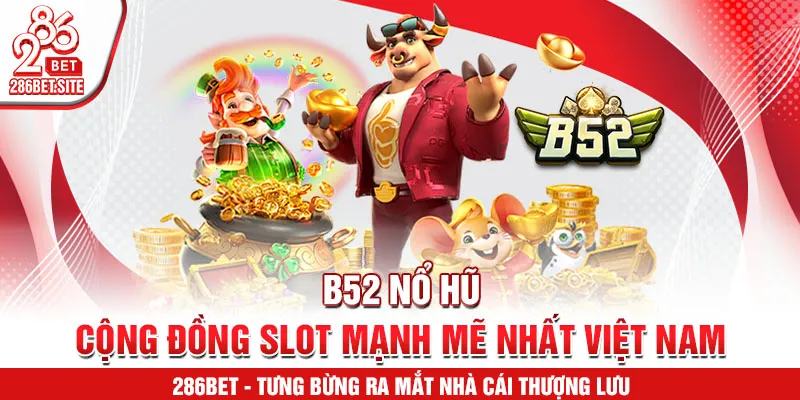 B52 nổ hũ – cộng đồng slot mạnh mẽ nhất Việt Nam