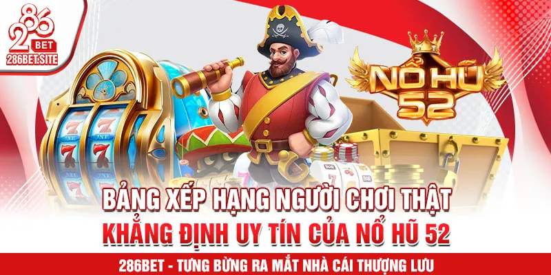Bảng xếp hạng người chơi thật – khẳng định uy tín của nổ hũ 52