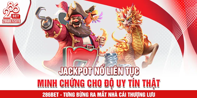 Jackpot nổ liên tục, minh chứng cho độ uy tín thật