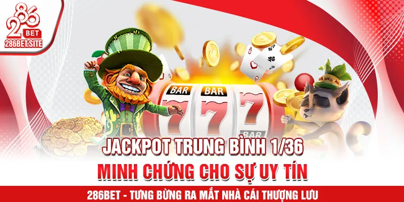 Jackpot trung bình 1/36 – minh chứng cho sự uy tín