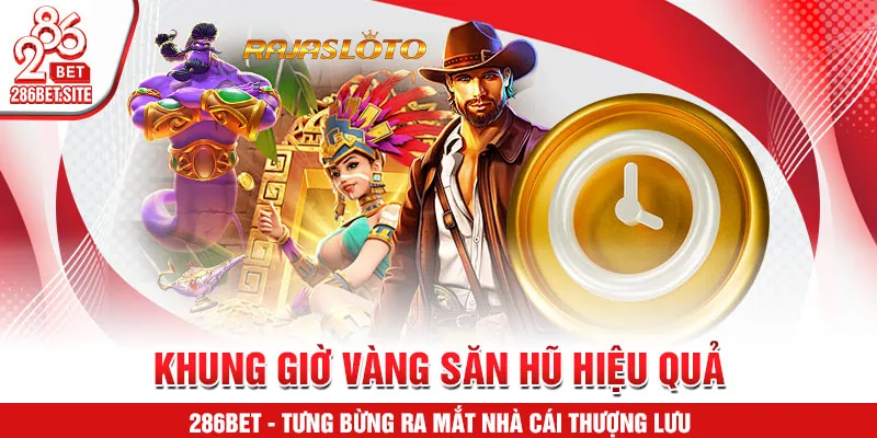 Khung giờ vàng săn hũ hiệu quả