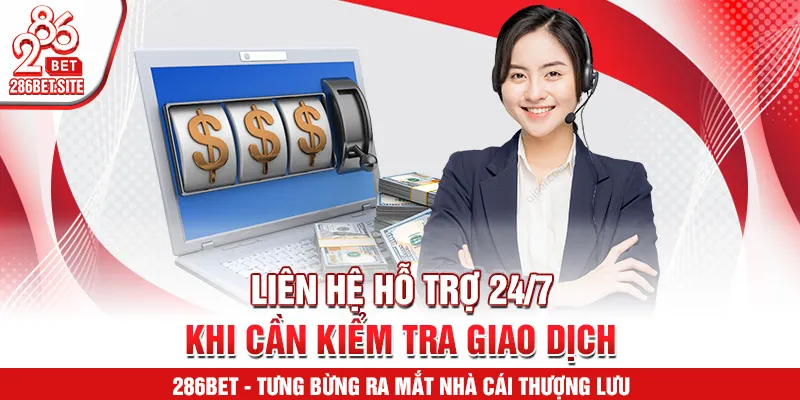 Liên hệ hỗ trợ 24/7 khi cần kiểm tra giao dịch