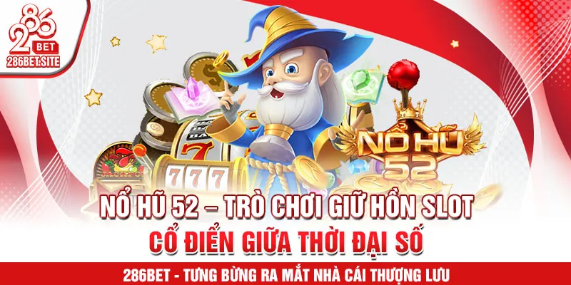 Nổ hũ 52 – trò chơi giữ hồn slot cổ điển giữa thời đại số