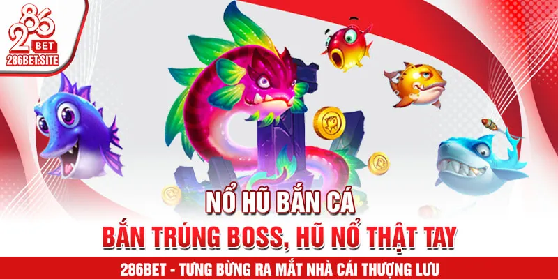 Nổ hũ bắn cá – bắn trúng boss, hũ nổ thật tay