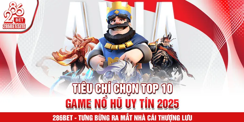 Tiêu chí chọn top 10 game nổ hũ uy tín 2025