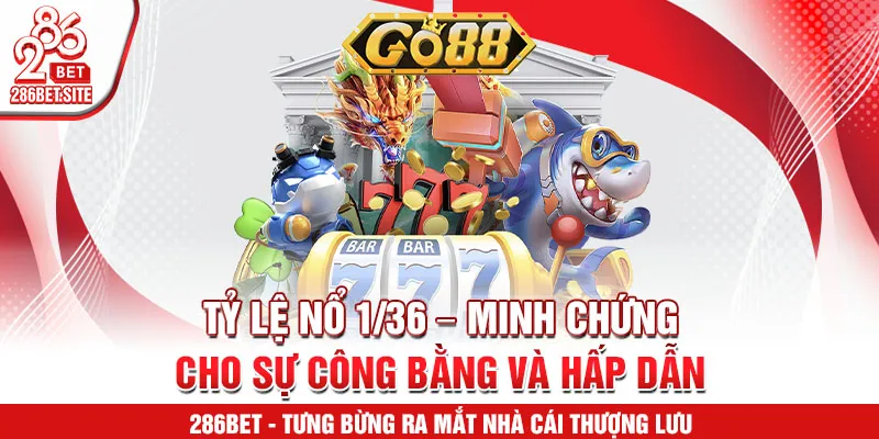 Tỷ lệ nổ 1/36 – minh chứng cho sự công bằng và hấp dẫn